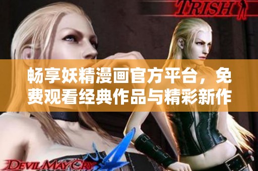 畅享妖精漫画官方平台，免费观看经典作品与精彩新作