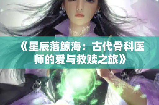《星辰落鲸海：古代骨科医师的爱与救赎之旅》