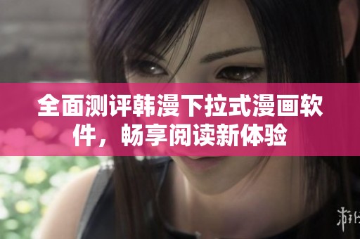 全面测评韩漫下拉式漫画软件，畅享阅读新体验