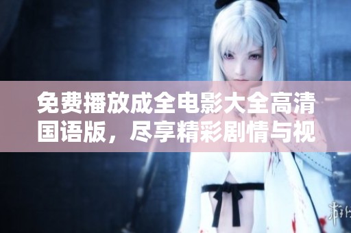 免费播放成全电影大全高清国语版，尽享精彩剧情与视听盛宴