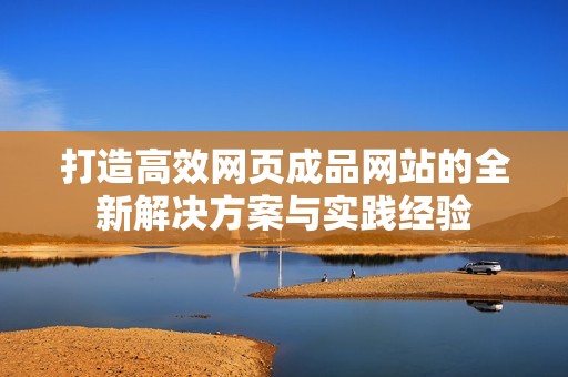 打造高效网页成品网站的全新解决方案与实践经验