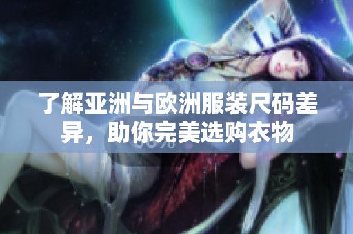 了解亚洲与欧洲服装尺码差异，助你完美选购衣物