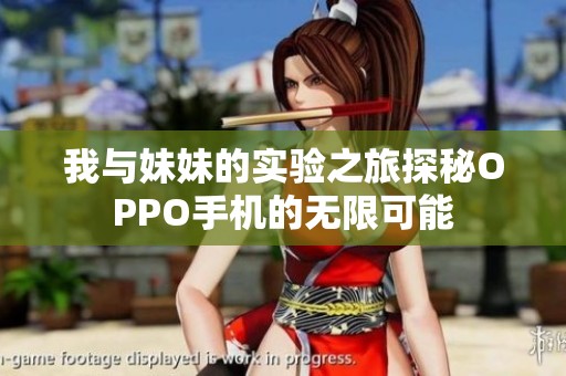 我与妹妹的实验之旅探秘OPPO手机的无限可能