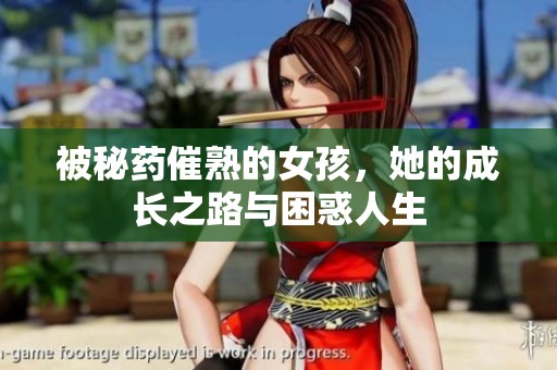 被秘药催熟的女孩，她的成长之路与困惑人生