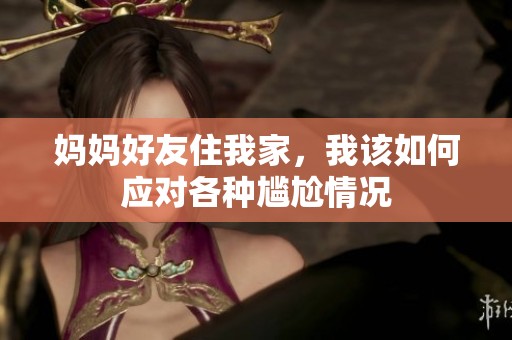 妈妈好友住我家，我该如何应对各种尴尬情况