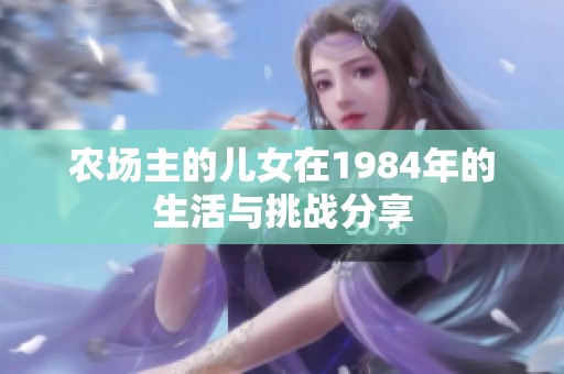 农场主的儿女在1984年的生活与挑战分享