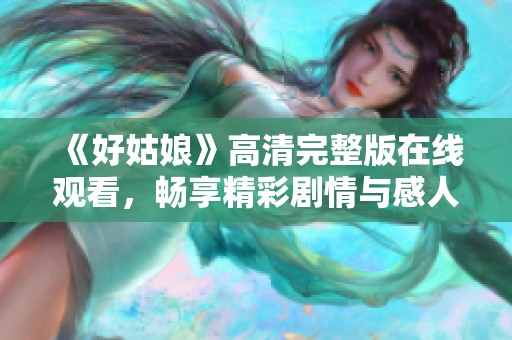 《好姑娘》高清完整版在线观看，畅享精彩剧情与感人故事