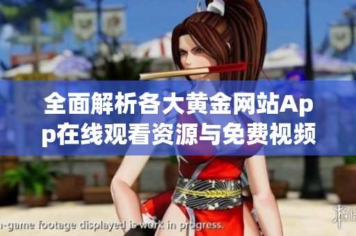 全面解析各大黄金网站App在线观看资源与免费视频平台