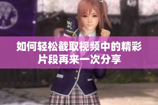 如何轻松截取视频中的精彩片段再来一次分享
