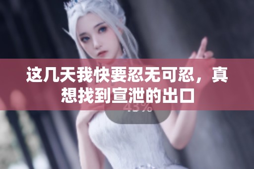 这几天我快要忍无可忍，真想找到宣泄的出口
