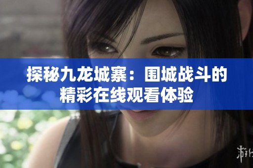 探秘九龙城寨：围城战斗的精彩在线观看体验