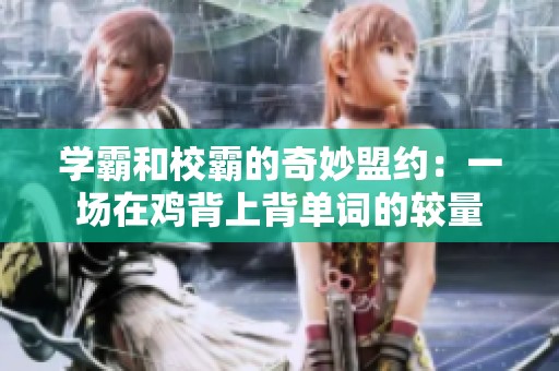 学霸和校霸的奇妙盟约：一场在鸡背上背单词的较量