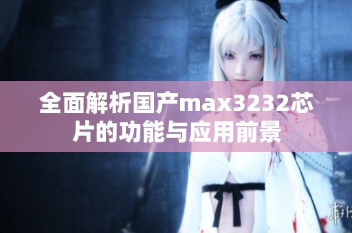 全面解析国产max3232芯片的功能与应用前景