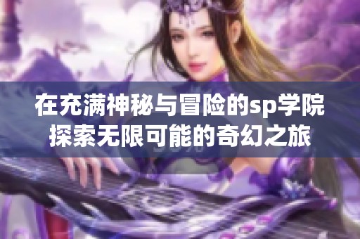 在充满神秘与冒险的sp学院探索无限可能的奇幻之旅