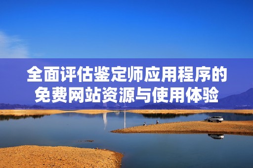 全面评估鉴定师应用程序的免费网站资源与使用体验