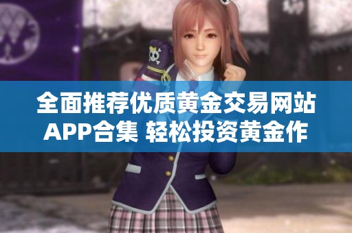 全面推荐优质黄金交易网站APP合集 轻松投资黄金作品