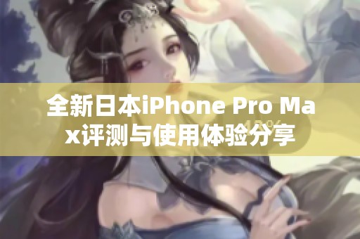 全新日本iPhone Pro Max评测与使用体验分享