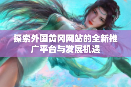 探索外国黄冈网站的全新推广平台与发展机遇