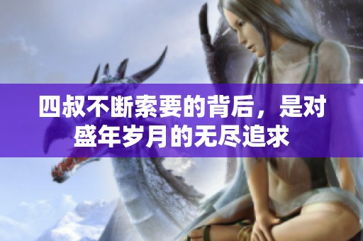 四叔不断索要的背后，是对盛年岁月的无尽追求