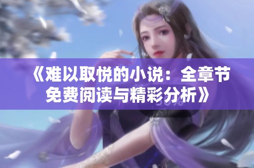 《难以取悦的小说：全章节免费阅读与精彩分析》