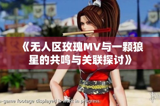 《无人区玫瑰MV与一颗狼星的共鸣与关联探讨》