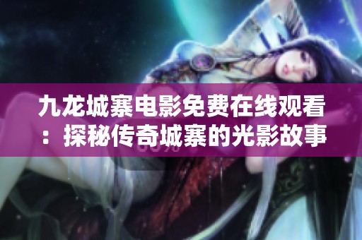 九龙城寨电影免费在线观看：探秘传奇城寨的光影故事