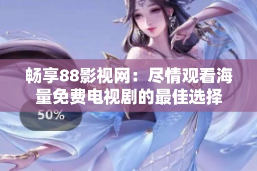 畅享88影视网：尽情观看海量免费电视剧的最佳选择