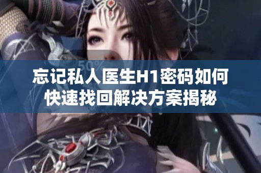 忘记私人医生H1密码如何快速找回解决方案揭秘