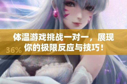 体温游戏挑战一对一，展现你的极限反应与技巧！