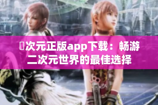 囧次元正版app下载：畅游二次元世界的最佳选择