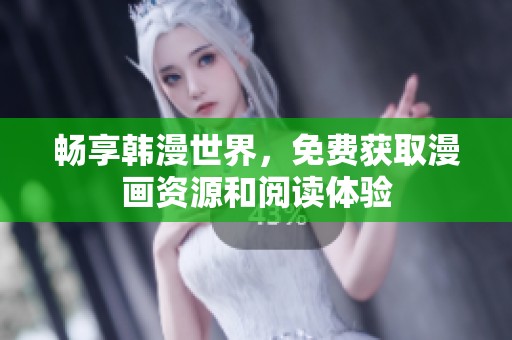 畅享韩漫世界，免费获取漫画资源和阅读体验