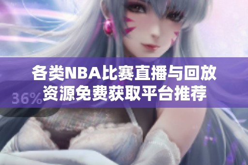 各类NBA比赛直播与回放资源免费获取平台推荐