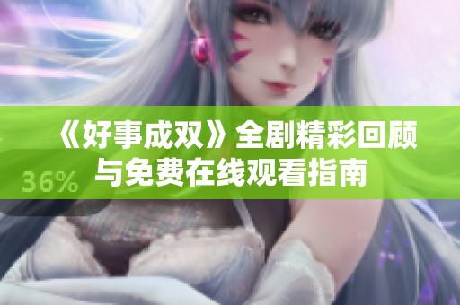 《好事成双》全剧精彩回顾与免费在线观看指南