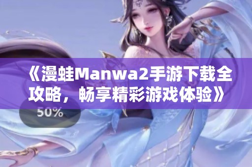 《漫蛙Manwa2手游下载全攻略，畅享精彩游戏体验》