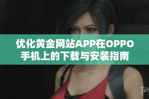 优化黄金网站APP在OPPO手机上的下载与安装指南