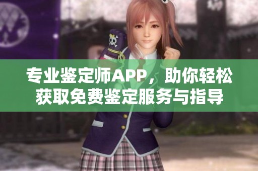 专业鉴定师APP，助你轻松获取免费鉴定服务与指导