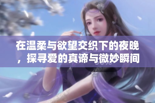 在温柔与欲望交织下的夜晚，探寻爱的真谛与微妙瞬间