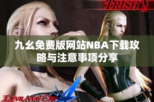 九幺免费版网站NBA下载攻略与注意事项分享