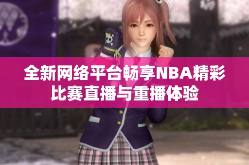全新网络平台畅享NBA精彩比赛直播与重播体验