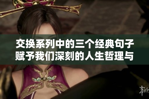 交换系列中的三个经典句子赋予我们深刻的人生哲理与启示