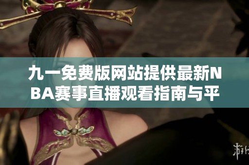 九一免费版网站提供最新NBA赛事直播观看指南与平台介绍