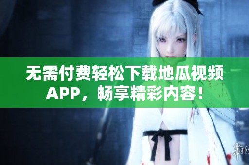 无需付费轻松下载地瓜视频APP，畅享精彩内容！