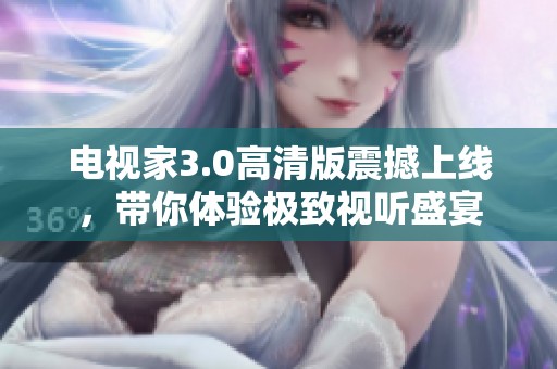 电视家3.0高清版震撼上线，带你体验极致视听盛宴