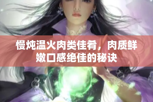 慢炖温火肉类佳肴，肉质鲜嫩口感绝佳的秘诀