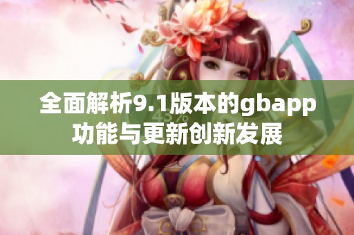 全面解析9.1版本的gbapp功能与更新创新发展