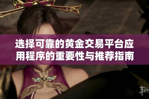 选择可靠的黄金交易平台应用程序的重要性与推荐指南