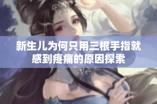 新生儿为何只用三根手指就感到疼痛的原因探索