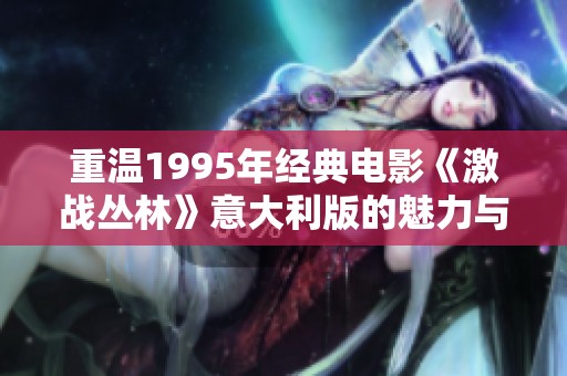 重温1995年经典电影《激战丛林》意大利版的魅力与深意