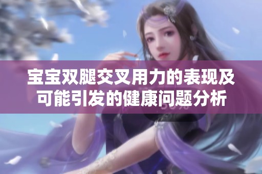 宝宝双腿交叉用力的表现及可能引发的健康问题分析