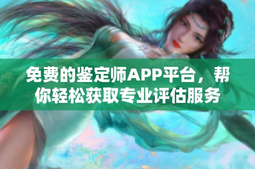 免费的鉴定师APP平台，帮你轻松获取专业评估服务